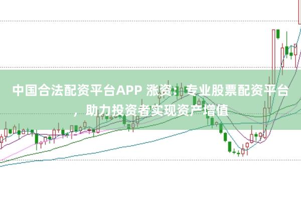 中国合法配资平台APP 涨资：专业股票配资平台，助力投资者实现资产增值
