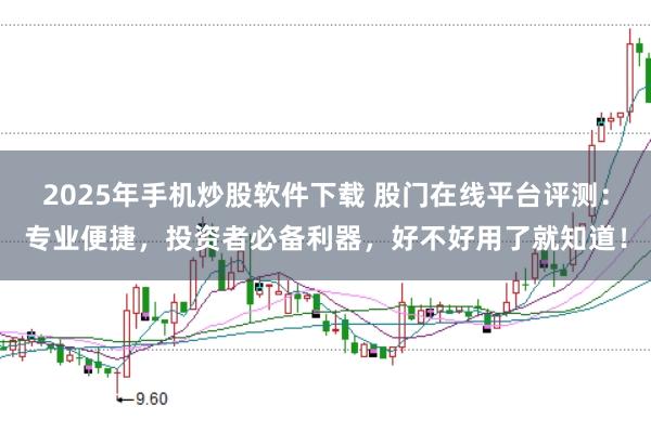 2025年手机炒股软件下载 股门在线平台评测：专业便捷，投资者必备利器，好不好用了就知道！