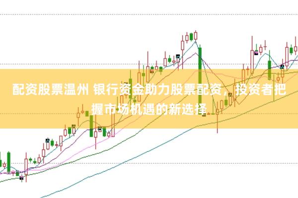 配资股票温州 银行资金助力股票配资，投资者把握市场机遇的新选择