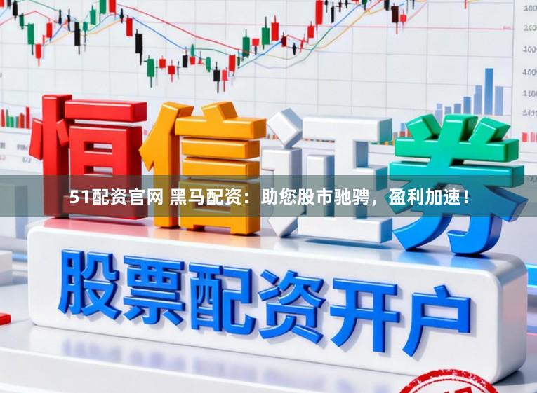 51配资官网 黑马配资：助您股市驰骋，盈利加速！