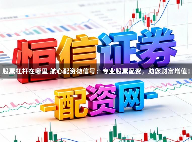 股票杠杆在哪里 航心配资微信号：专业股票配资，助您财富增值！