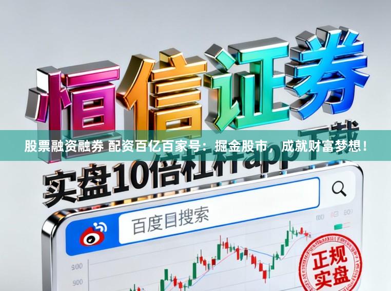 股票融资融券 配资百亿百家号：掘金股市，成就财富梦想！