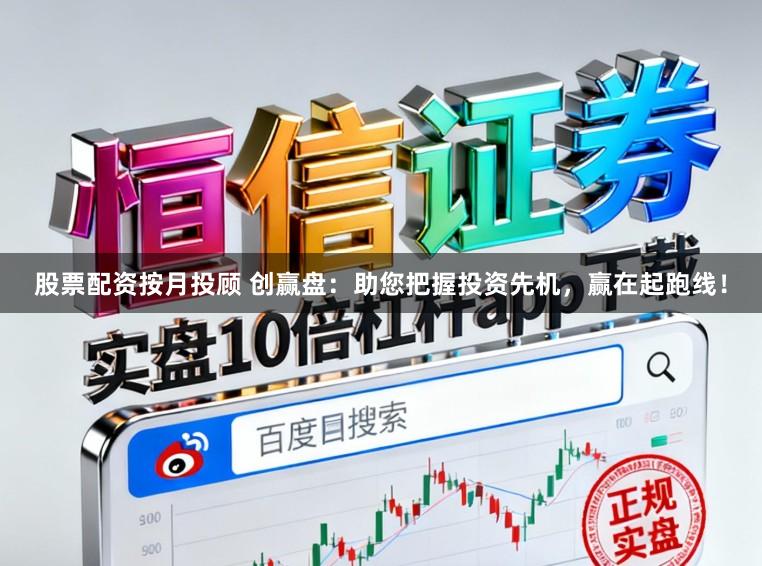 股票配资按月投顾 创赢盘：助您把握投资先机，赢在起跑线！